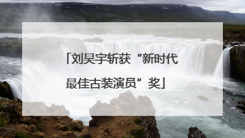刘昊宇斩获“新时代最佳古装演员”奖